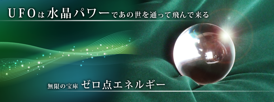 UFOは水晶パワーで飛んでくる。無限の宝庫。ゼロ点エネルギー